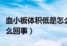 血小板體積低是怎么回事（血小板體積低是怎么回事）