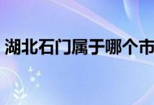 湖北石門(mén)屬于哪個(gè)市（湖北石門(mén)屬于哪個(gè)市）
