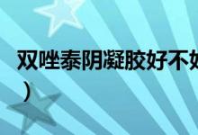 雙唑泰陰凝膠好不好（雙唑泰陰道凝膠怎么樣）