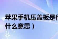 蘋果手機(jī)壓蓋板是什么意思（蘋果手機(jī)壓蓋板什么意思）