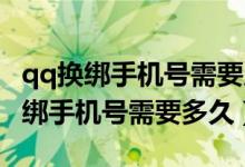 qq換綁手機號需要原手機號驗證碼嗎（QQ換綁手機號需要多久）