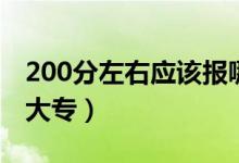 200分左右應該報哪個學校（200分能上什么大專）