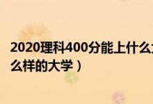 2020理科400分能上什么大學(xué)（2022高考400分理科能上什么樣的大學(xué)）