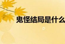 鬼怪結(jié)局是什么（鬼怪結(jié)局是什么）