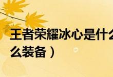 王者榮耀冰心是什么裝備（王者榮耀冰心是什么裝備）
