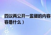 四議兩公開一監(jiān)督的內(nèi)容是什么（四議兩公開監(jiān)督的主要內(nèi)容是什么）