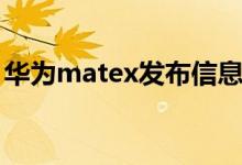 華為matex發(fā)布信息（華為matex發(fā)售時(shí)間）