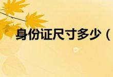 身份證尺寸多少（身份證尺寸多少厘米）