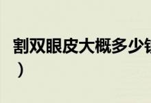 割雙眼皮大概多少錢呢（割雙眼皮大概多少錢）