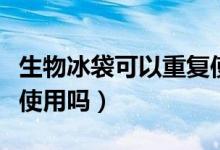 生物冰袋可以重復(fù)使用么（生物冰袋可以重復(fù)使用嗎）