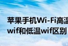 蘋果手機Wi-Fi高溫和低溫那個好（蘋果高溫wif和低溫wif區(qū)別）