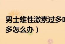 男士雄性激素過(guò)多吃什么藥（男士雄性激素過(guò)多怎么辦）