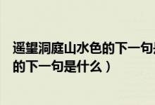 遙望洞庭山水色的下一句是什么是啥意思（遙望洞庭山水色的下一句是什么）