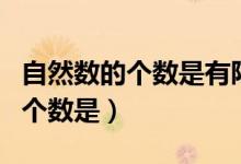 自然數(shù)的個數(shù)是有限的還是無限的（自然數(shù)的個數(shù)是）