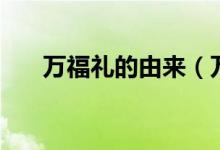 萬福禮的由來（萬福禮是哪個朝代的）