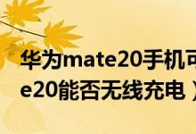 華為mate20手機(jī)可以無線充電嗎（華為mate20能否無線充電）