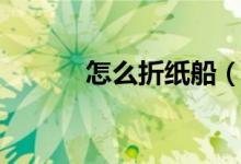 怎么折紙船（簡單折紙船教程）