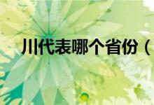 川代表哪個(gè)省份（川代表哪個(gè)省的簡(jiǎn)稱）