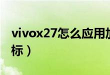 vivox27怎么應(yīng)用加密（vivox27怎么隱藏圖標(biāo)）