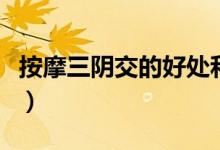 按摩三陰交的好處和壞處（按摩三陰交的禁忌）