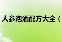 人參泡酒配方大全（人參泡酒配方教程大全）