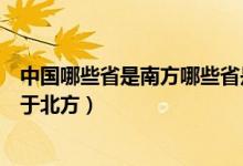 中國哪些省是南方哪些省是北方（哪些省屬于南方哪些省屬于北方）