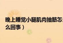 晚上睡覺小腿肌肉抽筋怎么回事（晚上睡覺小腿肌肉抽筋怎么回事）