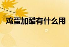 雞蛋加醋有什么用（雞蛋加醋有什么功效）