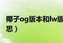 椰子og版本和lw版本（椰子og版本是什么意思）