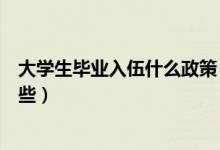 大學(xué)生畢業(yè)入伍什么政策（應(yīng)屆大學(xué)畢業(yè)生入伍的政策有哪些）