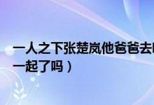 一人之下張楚嵐他爸爸去哪里了（一人之下寶寶和張楚嵐在一起了嗎）