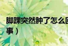 腳踝突然腫了怎么回事（腳踝突然腫了怎么回事）