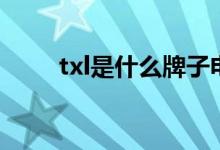 txl是什么牌子電視（txl是什么梗）