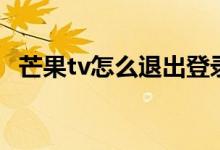 芒果tv怎么退出登錄（芒果tv怎么看直播）