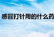感冒打針用的什么藥水（感冒打針用什么藥）
