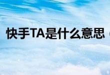 快手TA是什么意思（快手號TA是什么意思）