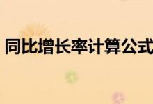 同比增長(zhǎng)率計(jì)算公式（同比增長(zhǎng)率怎么計(jì)算）