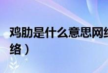 雞肋是什么意思網(wǎng)絡(luò)語言（雞肋是什么意思網(wǎng)絡(luò)）