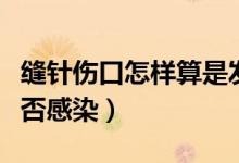 縫針傷口怎樣算是發(fā)炎（怎么判斷縫針傷口是否感染）