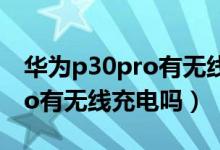 華為p30pro有無線充電技術(shù)嗎（華為p30pro有無線充電嗎）
