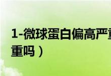 1-微球蛋白偏高嚴重嗎（α1-微球蛋白偏高嚴重嗎）