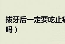 拔牙后一定要吃止痛片嗎（拔牙后一定要鑲牙嗎）