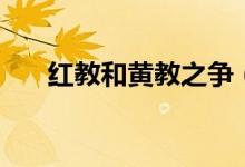 紅教和黃教之爭（紅教和黃教的區(qū)別）