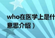 who在醫(yī)學(xué)上是什么意思（關(guān)于醫(yī)學(xué)who的意思介紹）