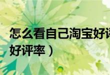 怎么看自己淘寶好評(píng)率多少（怎么看自己淘寶好評(píng)率）