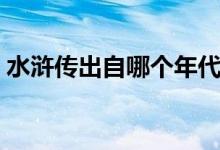 水滸傳出自哪個(gè)年代（水滸傳出自哪個(gè)朝代）