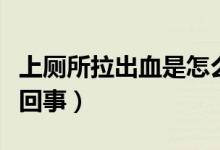 上廁所拉出血是怎么回事（上廁拉出血是怎么回事）