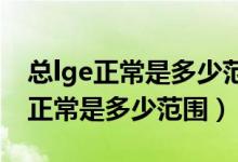 總lge正常是多少范圍1070什么意思（總lge正常是多少范圍）