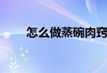 怎么做蒸碗肉竅門（怎么做蒸碗肉）