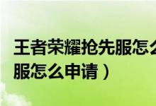 王者榮耀搶先服怎么申請注冊（王者榮耀搶先服怎么申請）